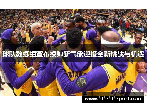 球队教练组宣布换帅新气象迎接全新挑战与机遇