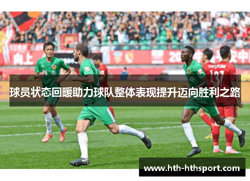 球员状态回暖助力球队整体表现提升迈向胜利之路