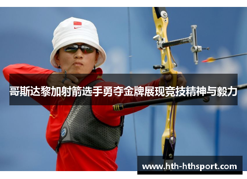 哥斯达黎加射箭选手勇夺金牌展现竞技精神与毅力