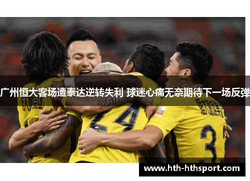 广州恒大客场遭泰达逆转失利 球迷心痛无奈期待下一场反弹