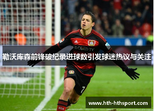 勒沃库森前锋破纪录进球数引发球迷热议与关注