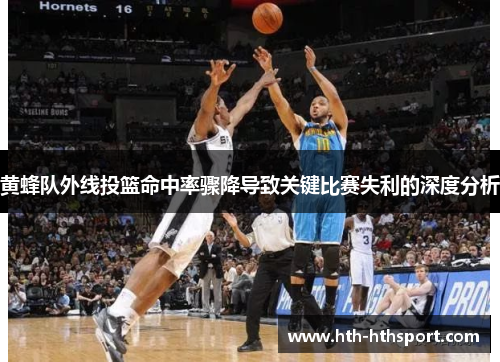 黄蜂队外线投篮命中率骤降导致关键比赛失利的深度分析