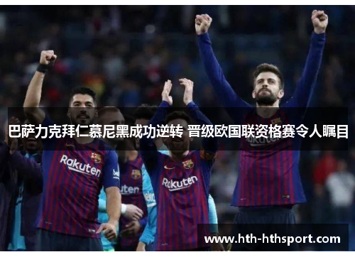 巴萨力克拜仁慕尼黑成功逆转 晋级欧国联资格赛令人瞩目