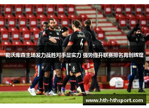 勒沃库森主场发力战胜对手显实力 强势提升联赛排名再创辉煌