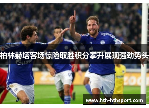柏林赫塔客场惊险取胜积分攀升展现强劲势头