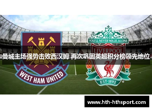 曼城主场强势击败西汉姆 再次巩固英超积分榜领先地位