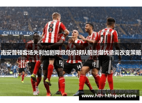 南安普顿客场失利加剧降级危机球队前景堪忧亟需改变策略