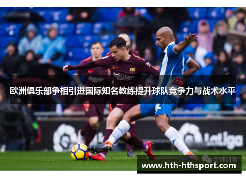 欧洲俱乐部争相引进国际知名教练提升球队竞争力与战术水平