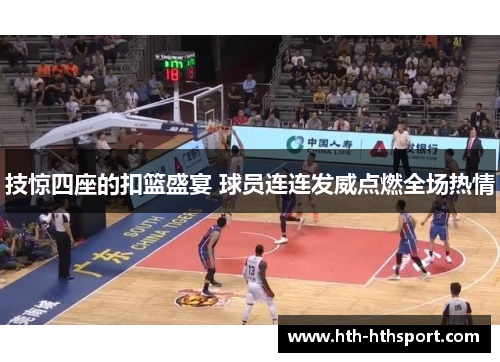 技惊四座的扣篮盛宴 球员连连发威点燃全场热情