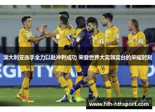 澳大利亚选手全力以赴冲刺成功 荣登世界大奖领奖台的荣耀时刻