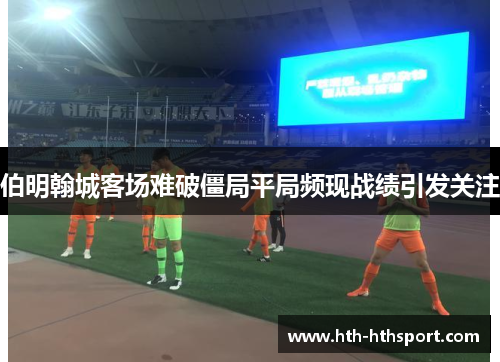 伯明翰城客场难破僵局平局频现战绩引发关注