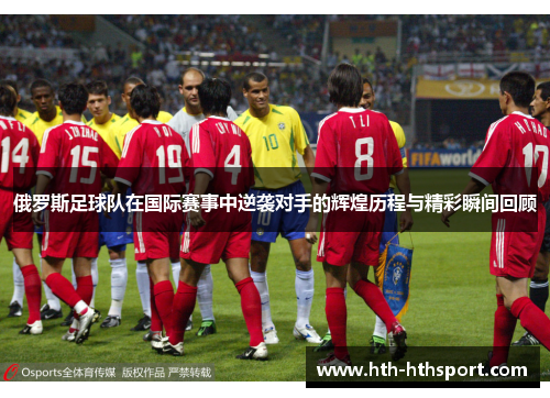 俄罗斯足球队在国际赛事中逆袭对手的辉煌历程与精彩瞬间回顾
