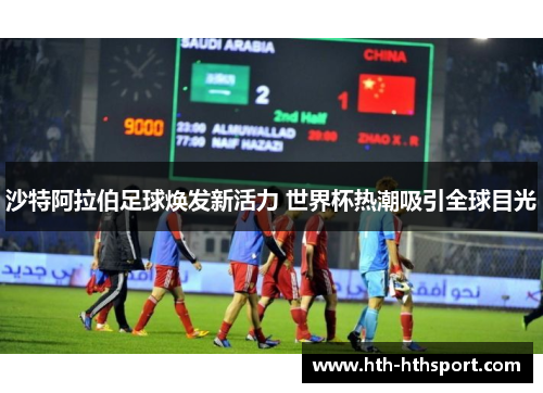 沙特阿拉伯足球焕发新活力 世界杯热潮吸引全球目光