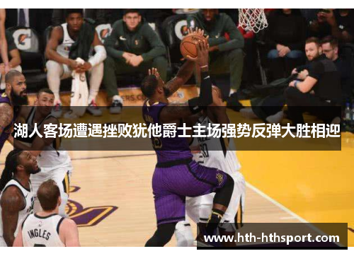 湖人客场遭遇挫败犹他爵士主场强势反弹大胜相迎