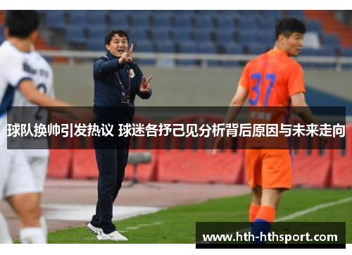 球队换帅引发热议 球迷各抒己见分析背后原因与未来走向
