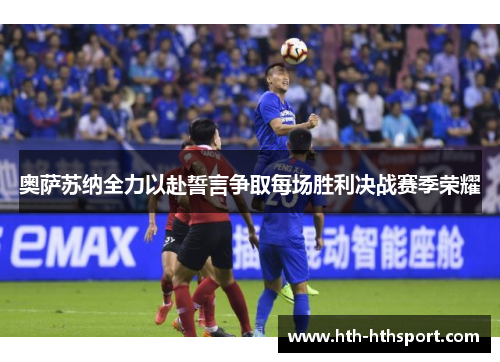 奥萨苏纳全力以赴誓言争取每场胜利决战赛季荣耀