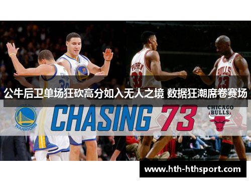 公牛后卫单场狂砍高分如入无人之境 数据狂潮席卷赛场