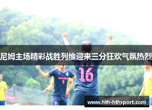 尼姆主场精彩战胜列维迎来三分狂欢气氛热烈