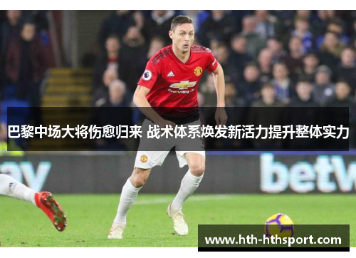 巴黎中场大将伤愈归来 战术体系焕发新活力提升整体实力