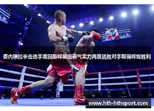 委内瑞拉拳击选手重回巅峰展现霸气实力再度战胜对手取得辉煌胜利