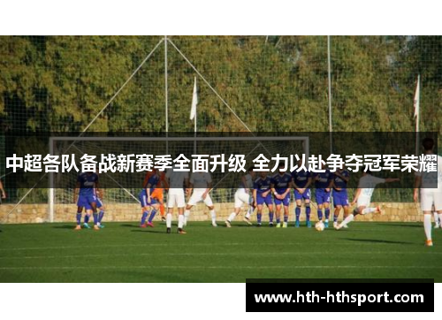 中超各队备战新赛季全面升级 全力以赴争夺冠军荣耀