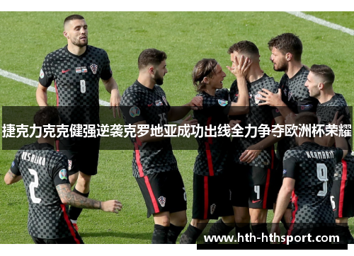 捷克力克克健强逆袭克罗地亚成功出线全力争夺欧洲杯荣耀