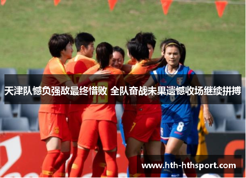 天津队憾负强敌最终惜败 全队奋战未果遗憾收场继续拼搏