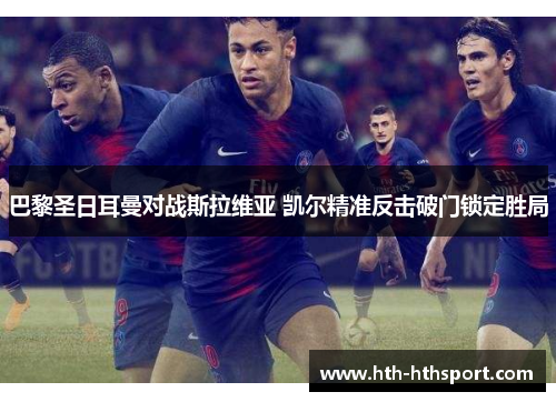 巴黎圣日耳曼对战斯拉维亚 凯尔精准反击破门锁定胜局