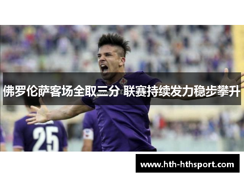 佛罗伦萨客场全取三分 联赛持续发力稳步攀升