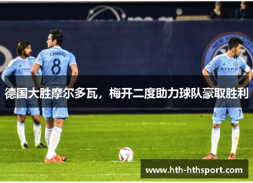 德国大胜摩尔多瓦，梅开二度助力球队豪取胜利