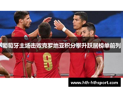 葡萄牙主场击败克罗地亚积分攀升跃居榜单前列