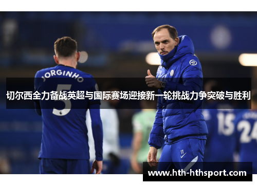 切尔西全力备战英超与国际赛场迎接新一轮挑战力争突破与胜利