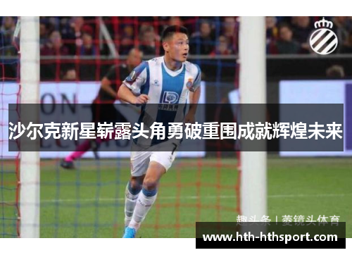 沙尔克新星崭露头角勇破重围成就辉煌未来