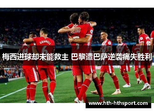 梅西进球却未能救主 巴黎遭巴萨逆袭痛失胜利