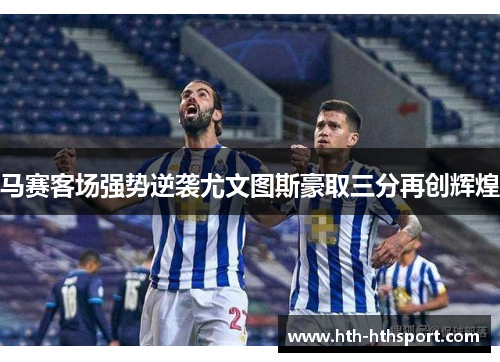 马赛客场强势逆袭尤文图斯豪取三分再创辉煌