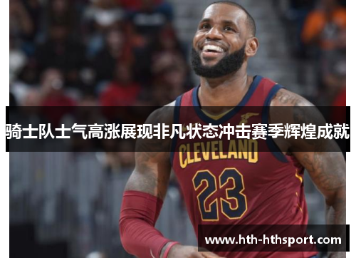 骑士队士气高涨展现非凡状态冲击赛季辉煌成就