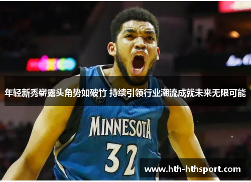 年轻新秀崭露头角势如破竹 持续引领行业潮流成就未来无限可能