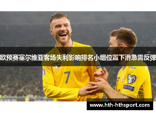 欧预赛塞尔维亚客场失利影响排名小组位置下滑急需反弹